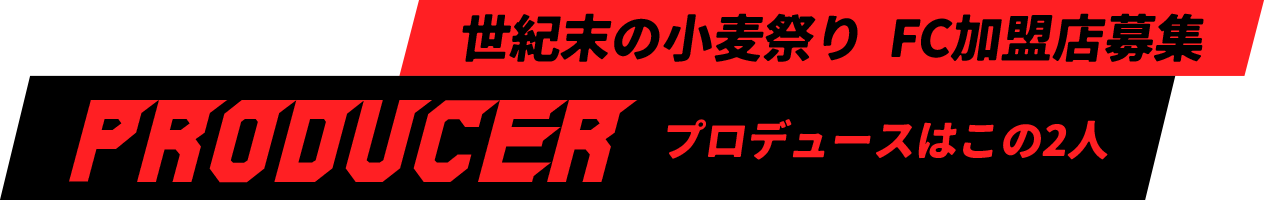 世紀末の小麦祭り FC加盟店募集　〜プロデュースはこの2人〜